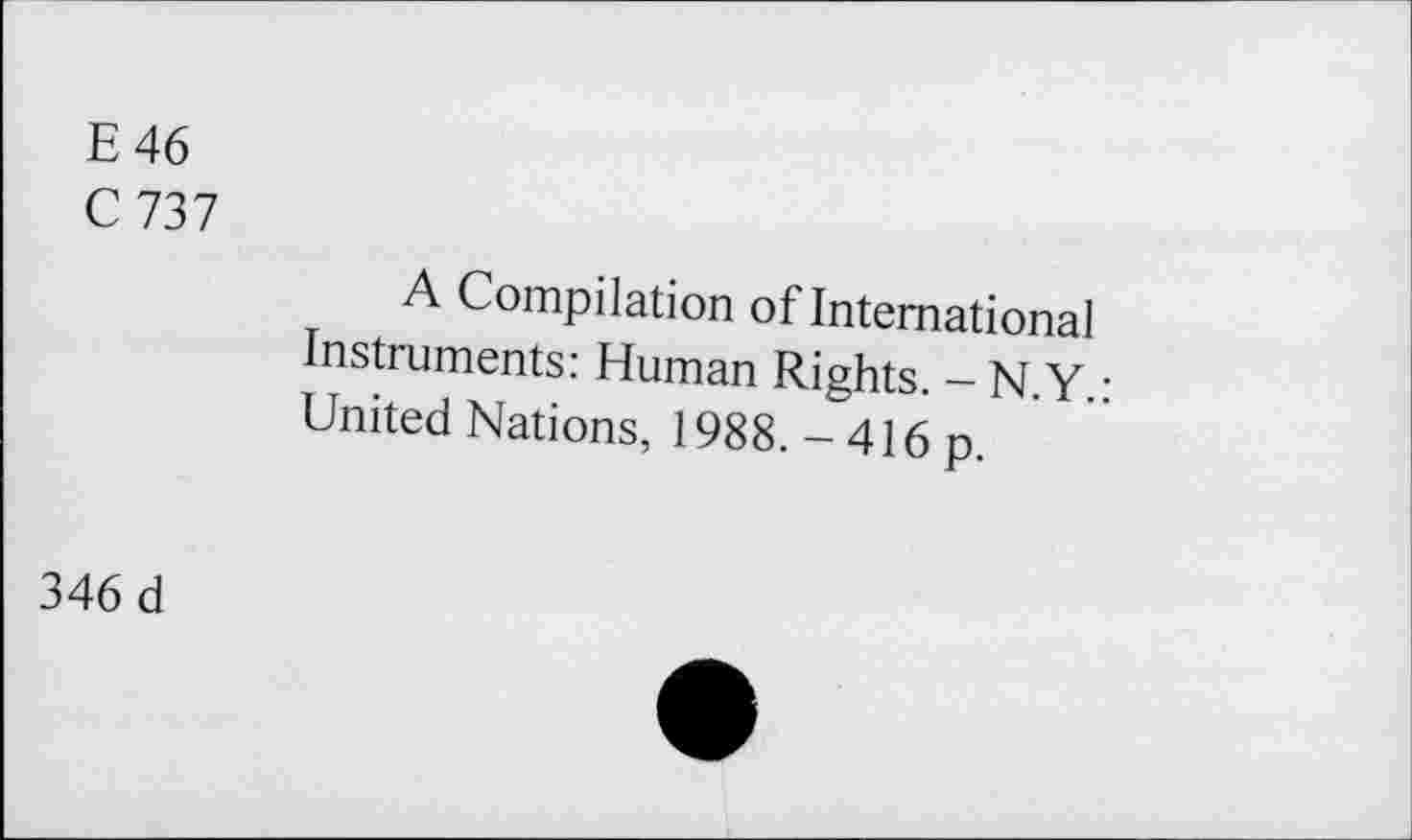 ﻿E 46
C 737
A Compilation of International Instruments: Human Rights. - N.Y.: United Nations, 1988. - 416 p.
346 d